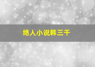 绝人小说韩三千