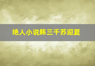 绝人小说韩三千苏迎夏