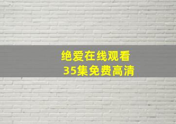 绝爱在线观看35集免费高清