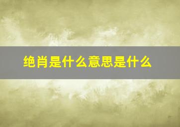 绝肖是什么意思是什么