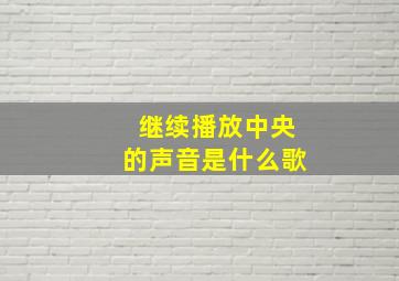 继续播放中央的声音是什么歌