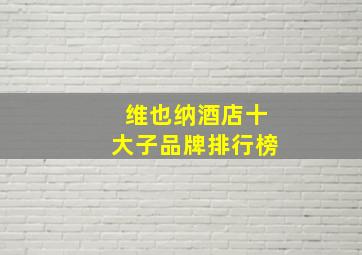 维也纳酒店十大子品牌排行榜