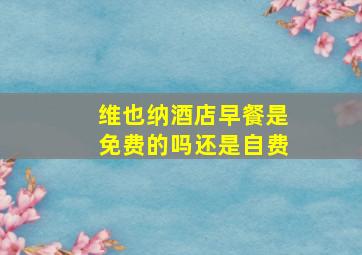 维也纳酒店早餐是免费的吗还是自费