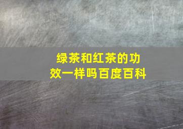 绿茶和红茶的功效一样吗百度百科