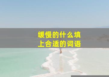 缓慢的什么填上合适的词语