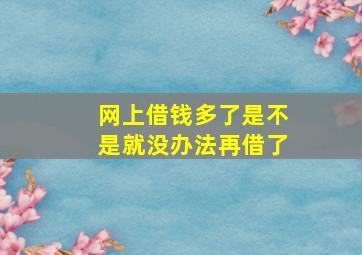 网上借钱多了是不是就没办法再借了