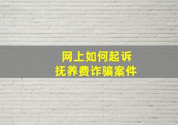 网上如何起诉抚养费诈骗案件