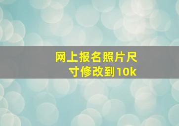 网上报名照片尺寸修改到10k