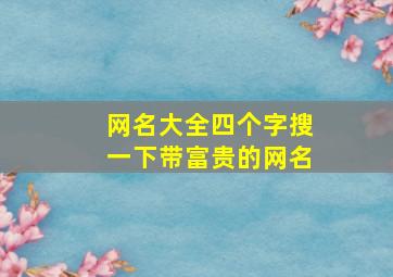 网名大全四个字搜一下带富贵的网名