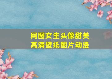 网图女生头像甜美高清壁纸图片动漫