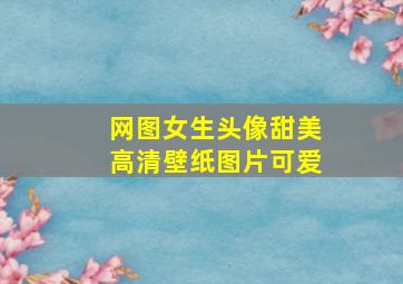 网图女生头像甜美高清壁纸图片可爱