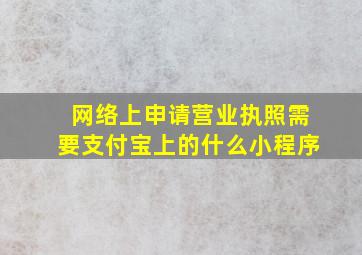 网络上申请营业执照需要支付宝上的什么小程序