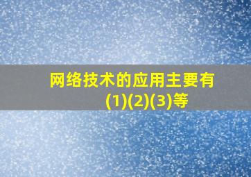 网络技术的应用主要有(1)(2)(3)等