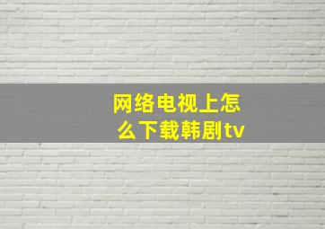 网络电视上怎么下载韩剧tv