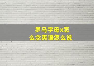 罗马字母x怎么念英语怎么说