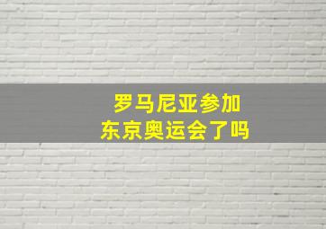 罗马尼亚参加东京奥运会了吗