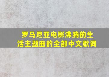 罗马尼亚电影沸腾的生活主题曲的全部中文歌词