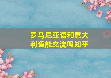 罗马尼亚语和意大利语能交流吗知乎