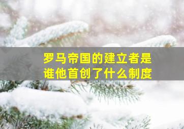 罗马帝国的建立者是谁他首创了什么制度