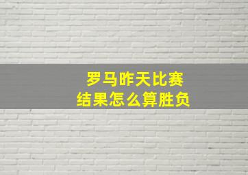 罗马昨天比赛结果怎么算胜负