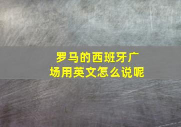 罗马的西班牙广场用英文怎么说呢