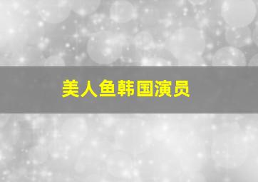 美人鱼韩国演员