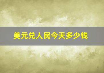 美元兑人民今天多少钱