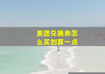 美团兑换券怎么买划算一点