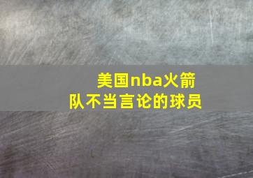 美国nba火箭队不当言论的球员