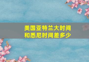 美国亚特兰大时间和悉尼时间差多少