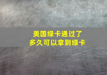 美国绿卡通过了多久可以拿到绿卡