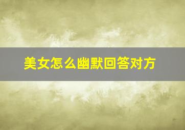 美女怎么幽默回答对方