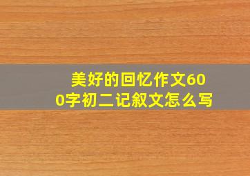 美好的回忆作文600字初二记叙文怎么写