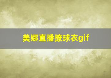 美娜直播撩球衣gif