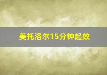 美托洛尔15分钟起效