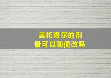 美托洛尔的剂量可以随便改吗