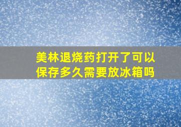 美林退烧药打开了可以保存多久需要放冰箱吗