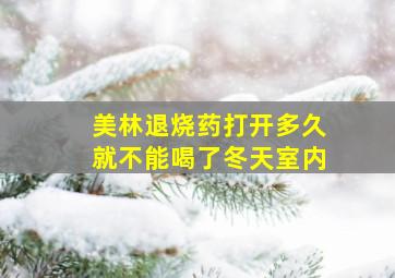 美林退烧药打开多久就不能喝了冬天室内