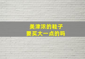 美津浓的鞋子要买大一点的吗