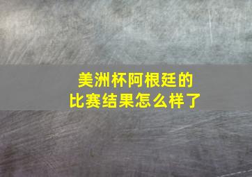 美洲杯阿根廷的比赛结果怎么样了