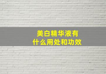 美白精华液有什么用处和功效