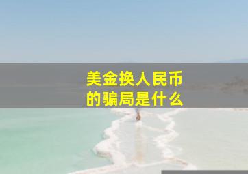 美金换人民币的骗局是什么