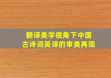 翻译美学视角下中国古诗词英译的审美再现