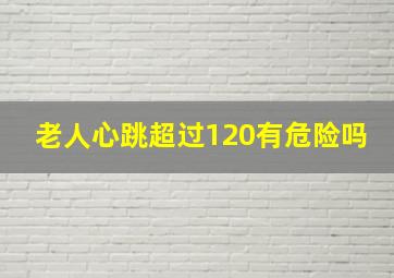 老人心跳超过120有危险吗