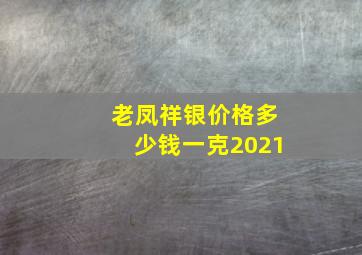 老凤祥银价格多少钱一克2021