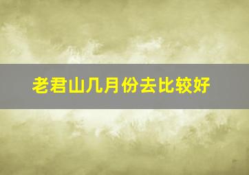 老君山几月份去比较好