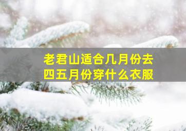 老君山适合几月份去四五月份穿什么衣服