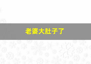 老婆大肚子了