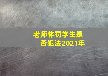 老师体罚学生是否犯法2021年