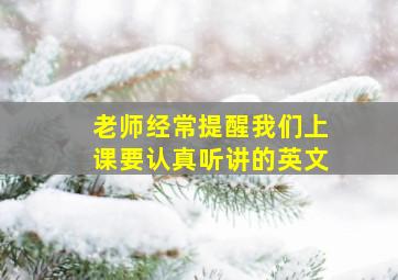 老师经常提醒我们上课要认真听讲的英文